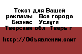  Текст для Вашей рекламы - Все города Бизнес » Услуги   . Тверская обл.,Тверь г.